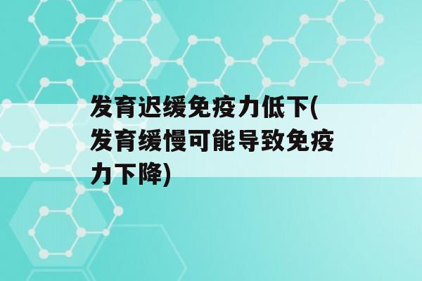 发育迟缓力低下(发育缓慢可能导致力下降)