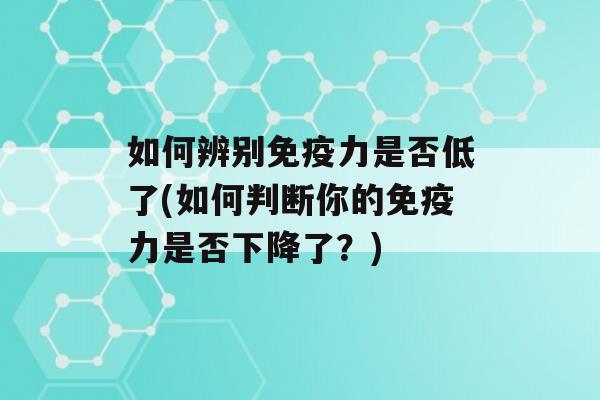 如何辨别力是否低了(如何判断你的力是否下降了？)