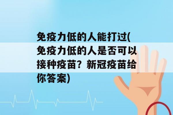 力低的人能打过(力低的人是否可以接种疫苗？新冠疫苗给你答案)