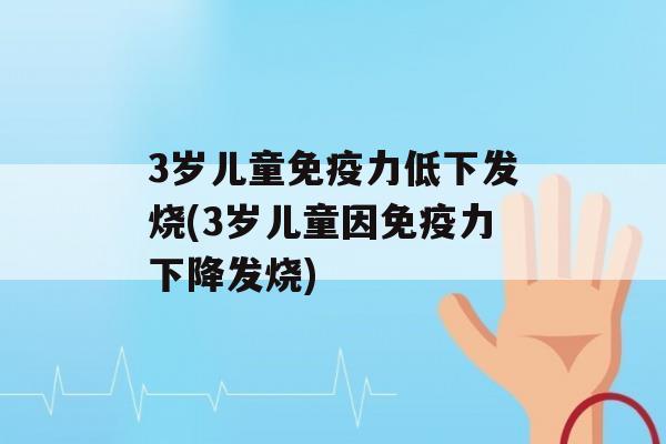 3岁儿童力低下发烧(3岁儿童因力下降发烧)