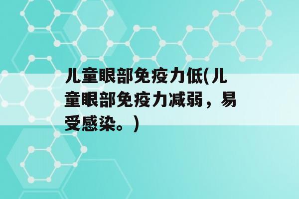 儿童眼部力低(儿童眼部力减弱，易受。)