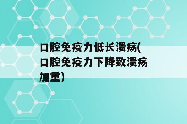 口腔力低长溃疡(口腔力下降致溃疡加重)