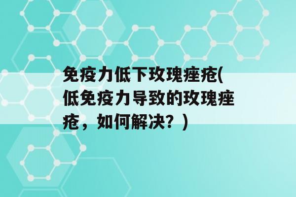 力低下玫瑰(低力导致的玫瑰，如何解决？)