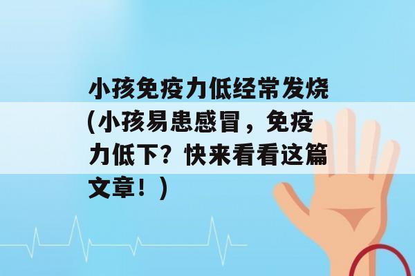 小孩力低经常发烧(小孩易患，力低下？快来看看这篇文章！)