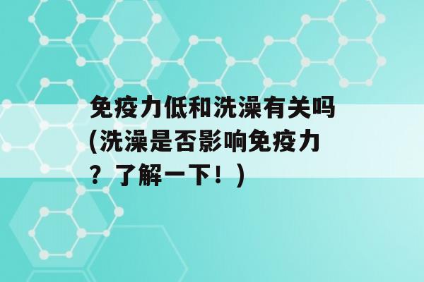 力低和洗澡有关吗(洗澡是否影响力？了解一下！)