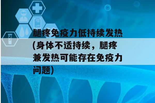 腿疼力低持续发热(身体不适持续，腿疼兼发热可能存在力问题)