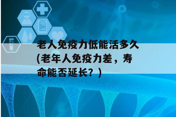 老人力低能活多久(老年人力差，寿命能否延长？)