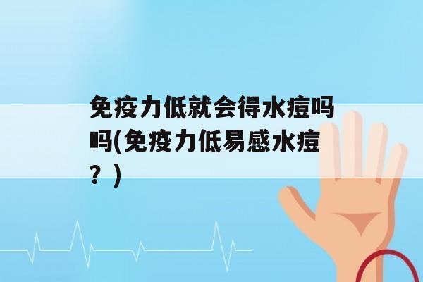 力低就会得水痘吗吗(力低易感水痘？)