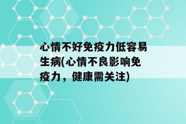 心情不好力低容易生(心情不良影响力，健康需关注)