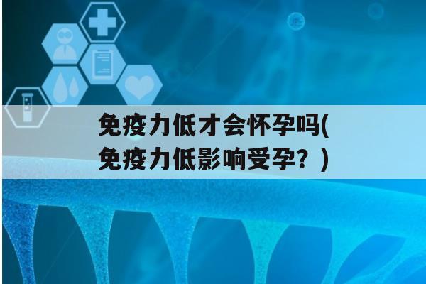 力低才会怀孕吗(力低影响受孕？)