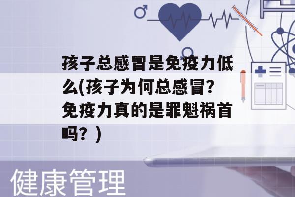 孩子总是力低么(孩子为何总？力真的是罪魁祸首吗？)