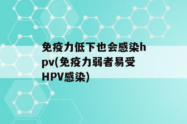 力低下也会hpv(力弱者易受HPV)