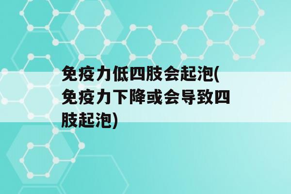 力低四肢会起泡(力下降或会导致四肢起泡)