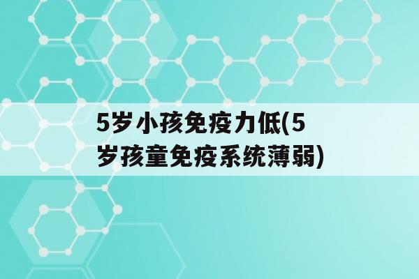 5岁小孩力低(5岁孩童系统薄弱)