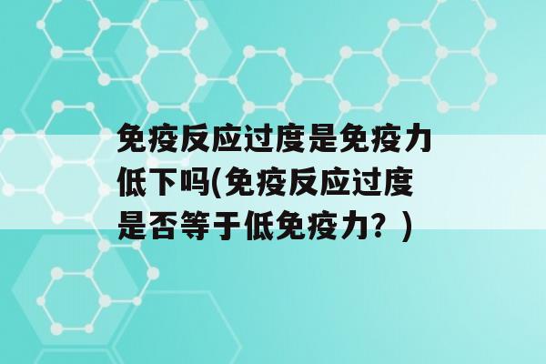 反应过度是力低下吗(反应过度是否等于低力？)