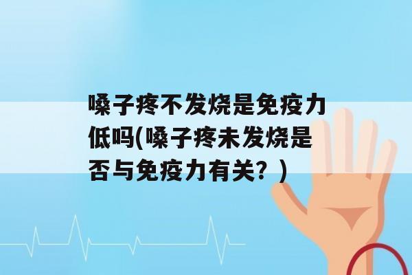 嗓子疼不发烧是力低吗(嗓子疼未发烧是否与力有关？)