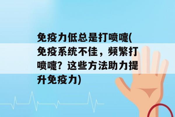 力低总是打喷嚏(系统不佳，频繁打喷嚏？这些方法助力提升力)