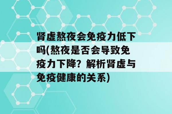 虚熬夜会力低下吗(熬夜是否会导致力下降？解析虚与健康的关系)