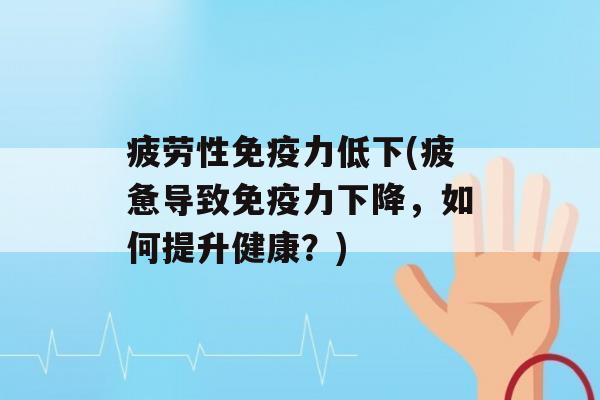 疲劳性力低下(疲惫导致力下降，如何提升健康？)