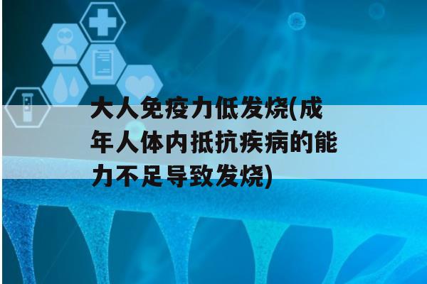 大人力低发烧(成年人体内抵抗的能力不足导致发烧)