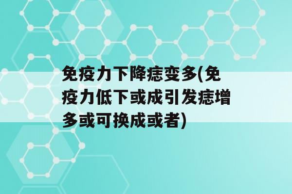 力下降痣变多(力低下或成引发痣增多或可换成或者)