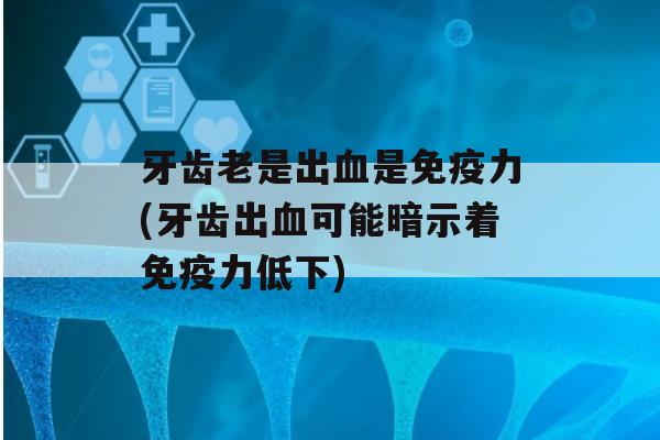 牙齿老是出是力(牙齿出可能暗示着力低下)