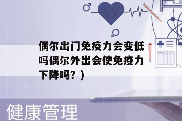 偶尔出门力会变低吗偶尔外出会使力下降吗？)