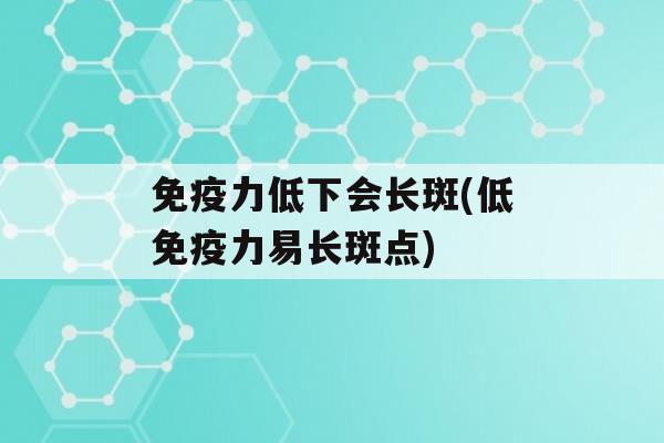 力低下会长斑(低力易长斑点)