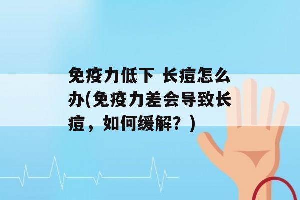 力低下 长痘怎么办(力差会导致长痘，如何缓解？)