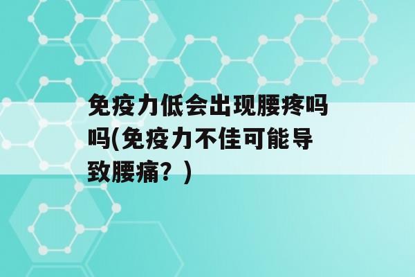 力低会出现腰疼吗吗(力不佳可能导致腰痛？)