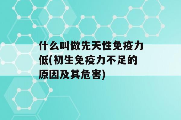 什么叫做先天性力低(初生力不足的原因及其危害)