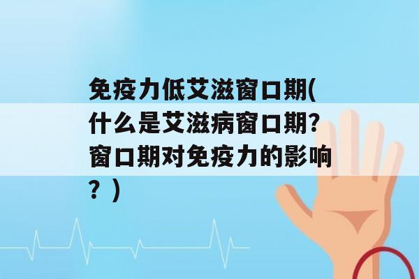 力低艾滋窗口期(什么是艾滋窗口期？窗口期对力的影响？)