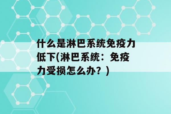 什么是淋巴系统力低下(淋巴系统：力受损怎么办？)