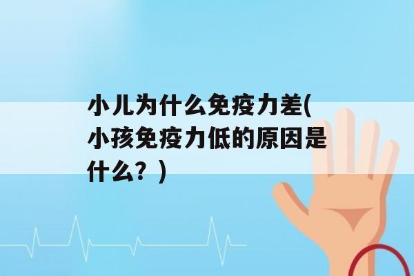 小儿为什么力差(小孩力低的原因是什么？)