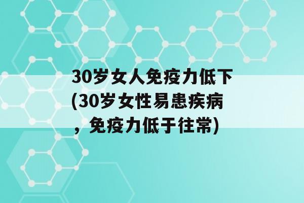 30岁女人力低下(30岁女性易患，力低于往常)