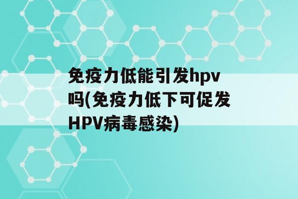 力低能引发hpv吗(力低下可促发HPV)