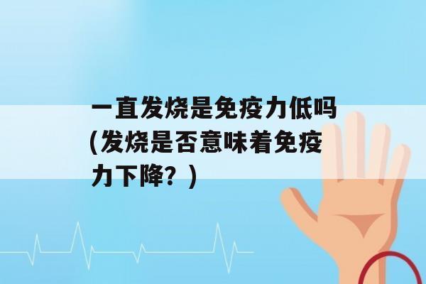 一直发烧是力低吗(发烧是否意味着力下降？)