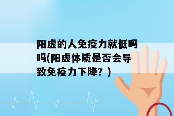 阳虚的人力就低吗吗(阳虚体质是否会导致力下降？)