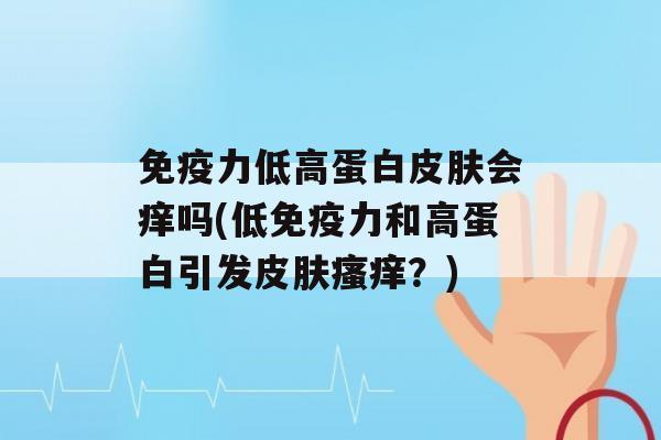 力低高蛋白会痒吗(低力和高蛋白引发？)