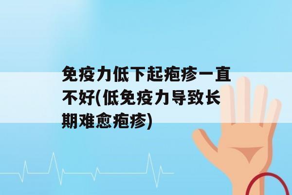 力低下起疱疹一直不好(低力导致长期难愈疱疹)