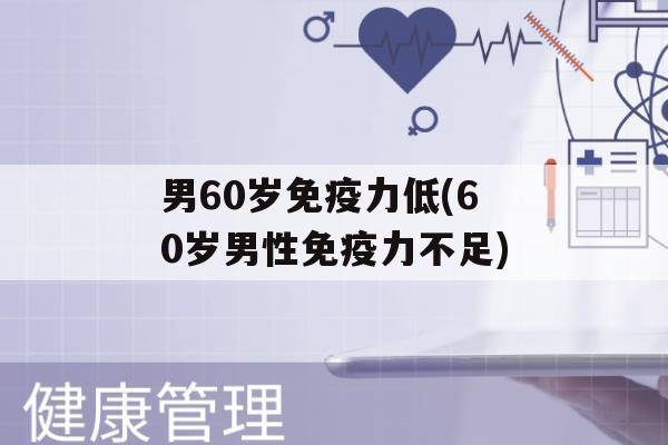 男60岁力低(60岁男性力不足)