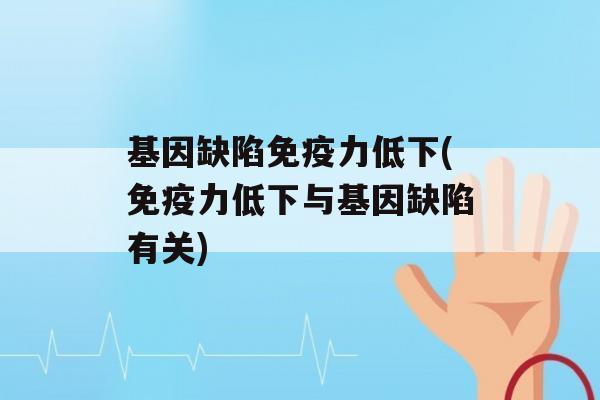 基因缺陷力低下(力低下与基因缺陷有关)