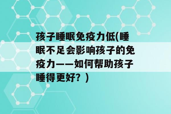 孩子力低(不足会影响孩子的力——如何帮助孩子睡得更好？)