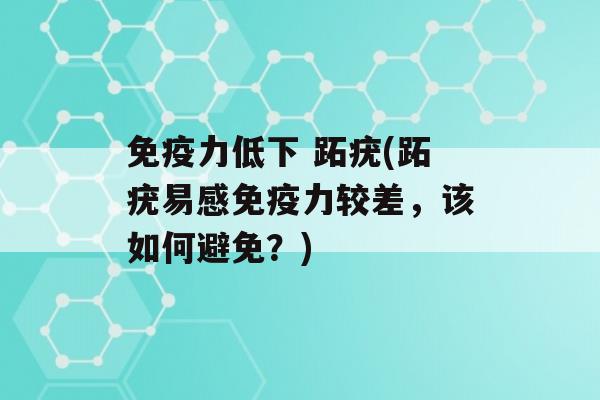 力低下 跖疣(跖疣易感力较差，该如何避免？)