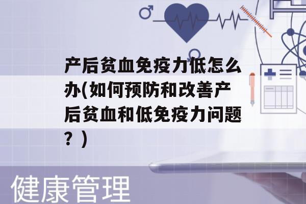 产后贫力低怎么办(如何和改善产后贫和低力问题？)