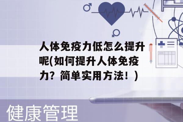 人体力低怎么提升呢(如何提升人体力？简单实用方法！)