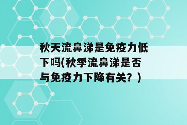 秋天流鼻涕是力低下吗(秋季流鼻涕是否与力下降有关？)