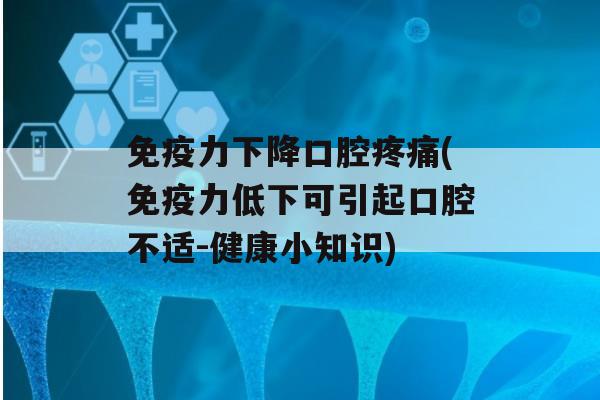 力下降口腔(力低下可引起口腔不适-健康小知识)