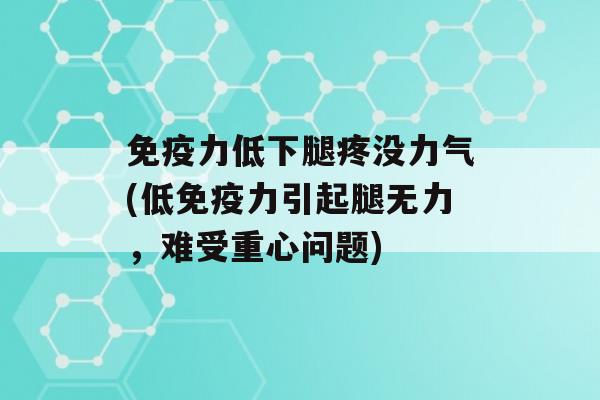 力低下腿疼没力气(低力引起腿无力，难受重心问题)