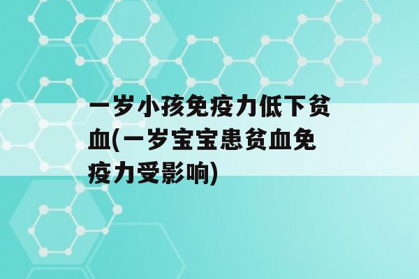 一岁小孩力低下贫(一岁宝宝患贫力受影响)